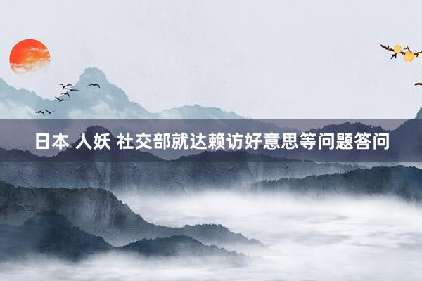 日本 人妖 社交部就达赖访好意思等问题答问