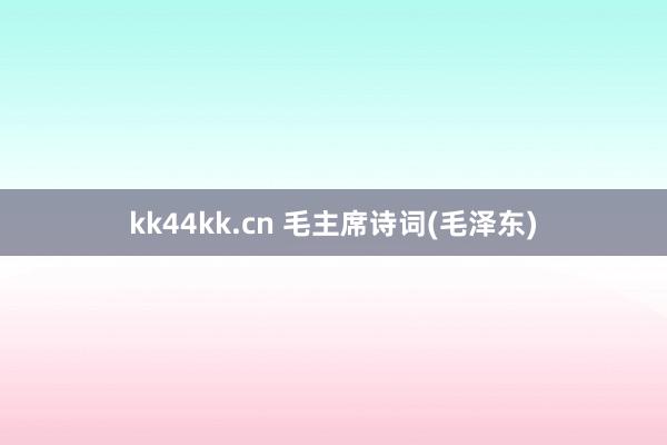 kk44kk.cn 毛主席诗词(毛泽东)