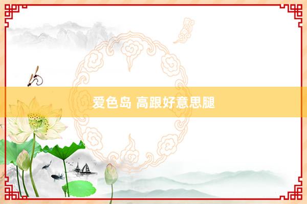 爱色岛 高跟好意思腿