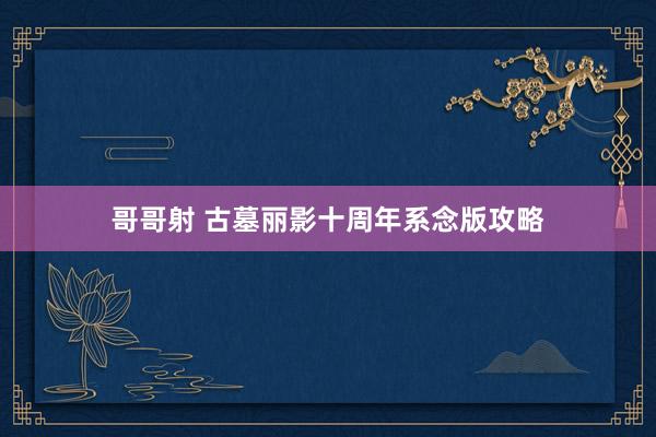 哥哥射 古墓丽影十周年系念版攻略