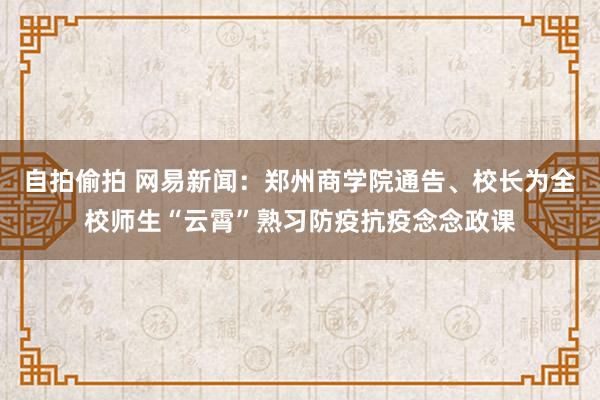 自拍偷拍 网易新闻：郑州商学院通告、校长为全校师生“云霄”熟习防疫抗疫念念政课