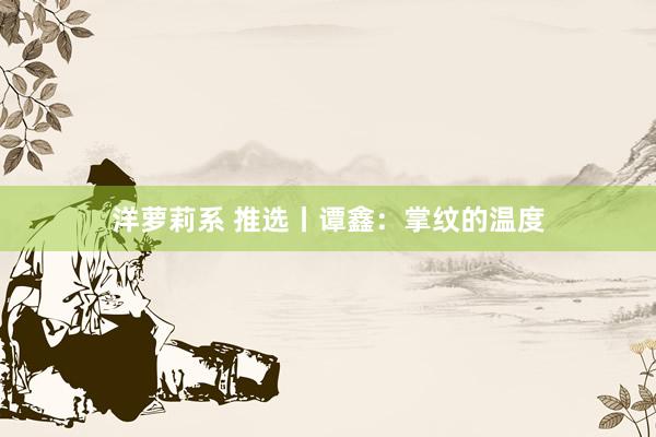 洋萝莉系 推选丨谭鑫：掌纹的温度