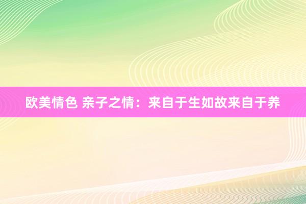 欧美情色 亲子之情：来自于生如故来自于养