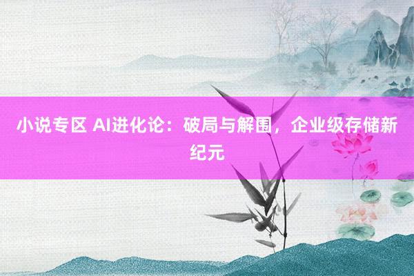 小说专区 AI进化论：破局与解围，企业级存储新纪元