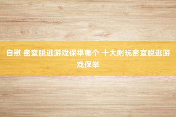 自慰 密室脱逃游戏保举哪个 十大耐玩密室脱逃游戏保举
