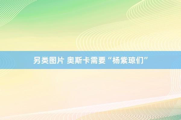 另类图片 奥斯卡需要“杨紫琼们”