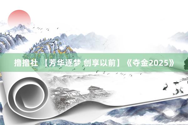 撸撸社 【芳华逐梦 创享以前】《夺金2025》
