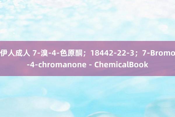 伊人成人 7-溴-4-色原酮；18442-22-3；7-Bromo-4-chromanone - ChemicalBook