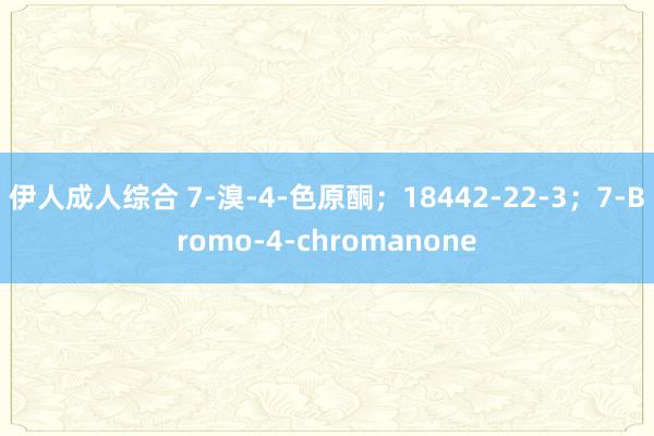 伊人成人综合 7-溴-4-色原酮;18442-22-3;7-Bromo-4-chromanone