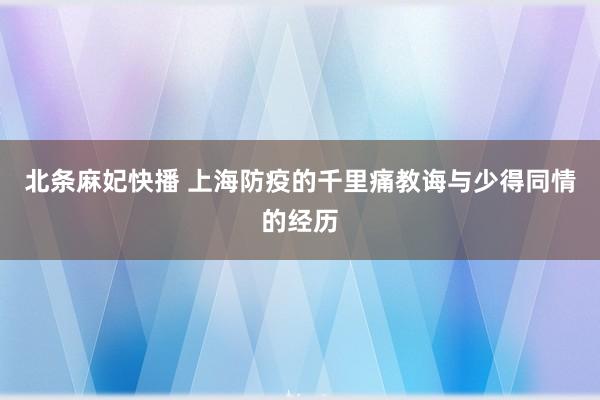 北条麻妃快播 上海防疫的千里痛教诲与少得同情的经历