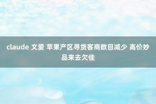 claude 文爱 苹果产区寻货客商数目减少 高价妙品来去欠佳
