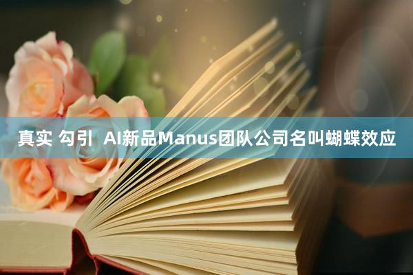 真实 勾引  AI新品Manus团队公司名叫蝴蝶效应