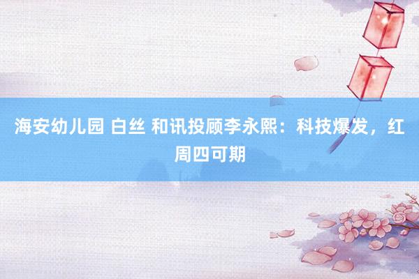 海安幼儿园 白丝 和讯投顾李永熙：科技爆发，红周四可期